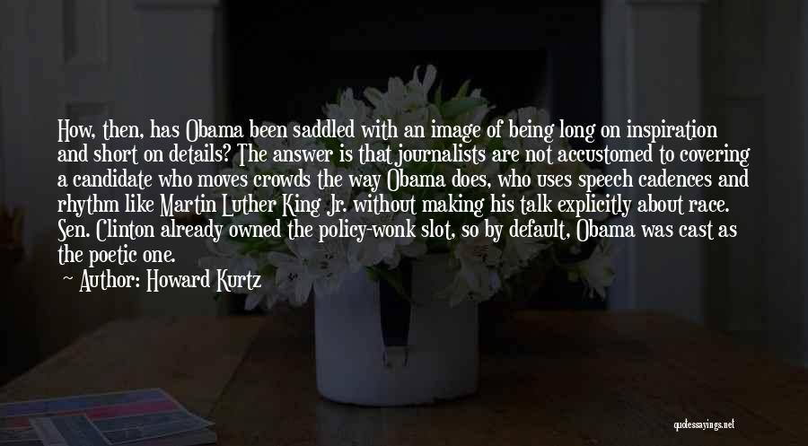 Howard Kurtz Quotes: How, Then, Has Obama Been Saddled With An Image Of Being Long On Inspiration And Short On Details? The Answer