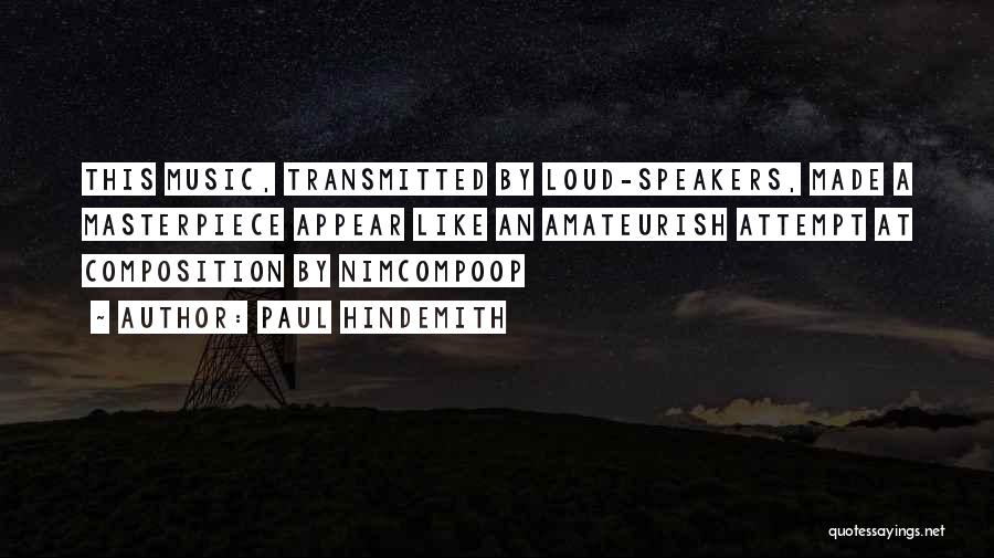 Paul Hindemith Quotes: This Music, Transmitted By Loud-speakers, Made A Masterpiece Appear Like An Amateurish Attempt At Composition By Nimcompoop