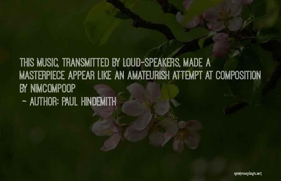 Paul Hindemith Quotes: This Music, Transmitted By Loud-speakers, Made A Masterpiece Appear Like An Amateurish Attempt At Composition By Nimcompoop
