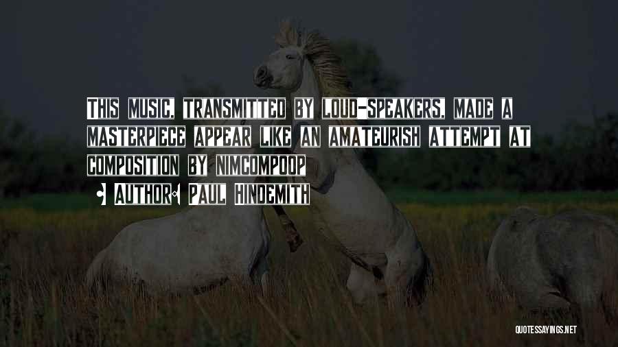 Paul Hindemith Quotes: This Music, Transmitted By Loud-speakers, Made A Masterpiece Appear Like An Amateurish Attempt At Composition By Nimcompoop