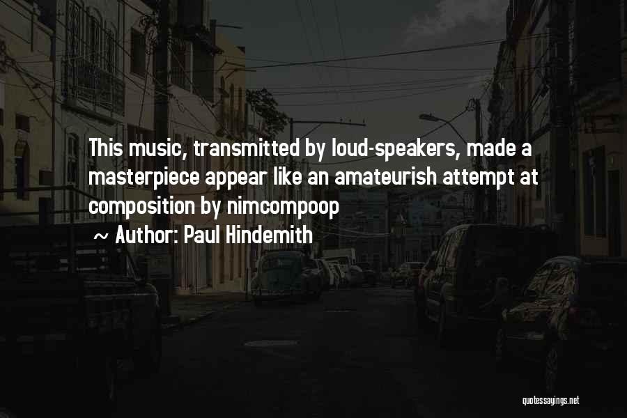 Paul Hindemith Quotes: This Music, Transmitted By Loud-speakers, Made A Masterpiece Appear Like An Amateurish Attempt At Composition By Nimcompoop