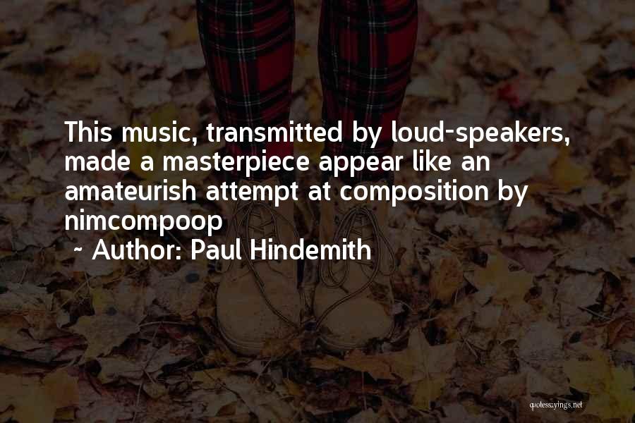 Paul Hindemith Quotes: This Music, Transmitted By Loud-speakers, Made A Masterpiece Appear Like An Amateurish Attempt At Composition By Nimcompoop