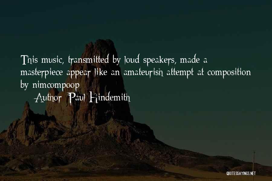 Paul Hindemith Quotes: This Music, Transmitted By Loud-speakers, Made A Masterpiece Appear Like An Amateurish Attempt At Composition By Nimcompoop