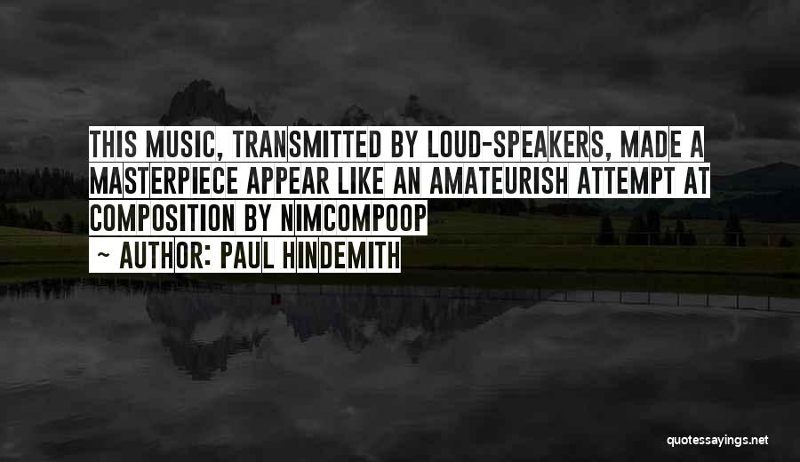 Paul Hindemith Quotes: This Music, Transmitted By Loud-speakers, Made A Masterpiece Appear Like An Amateurish Attempt At Composition By Nimcompoop