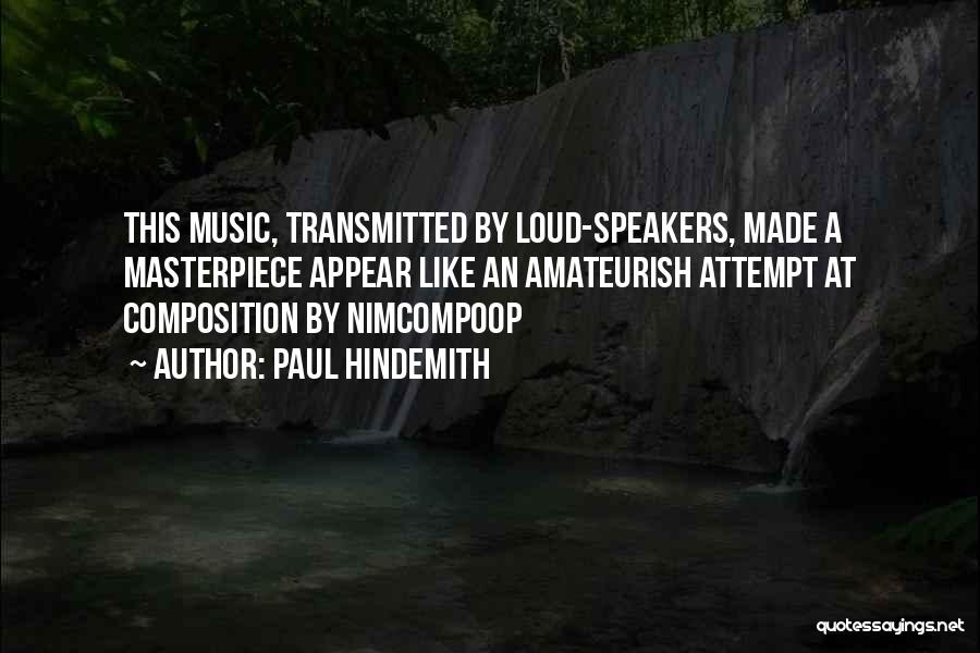 Paul Hindemith Quotes: This Music, Transmitted By Loud-speakers, Made A Masterpiece Appear Like An Amateurish Attempt At Composition By Nimcompoop