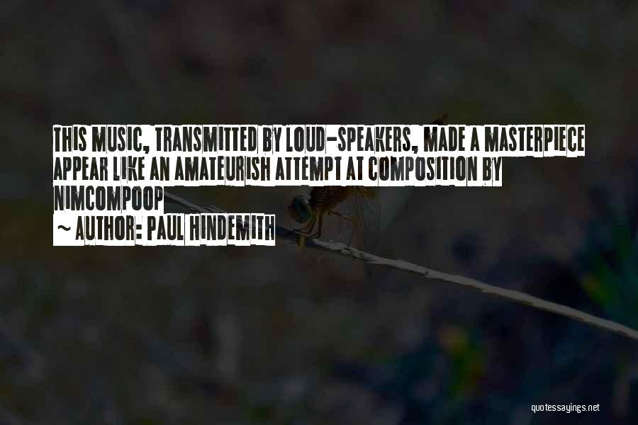 Paul Hindemith Quotes: This Music, Transmitted By Loud-speakers, Made A Masterpiece Appear Like An Amateurish Attempt At Composition By Nimcompoop