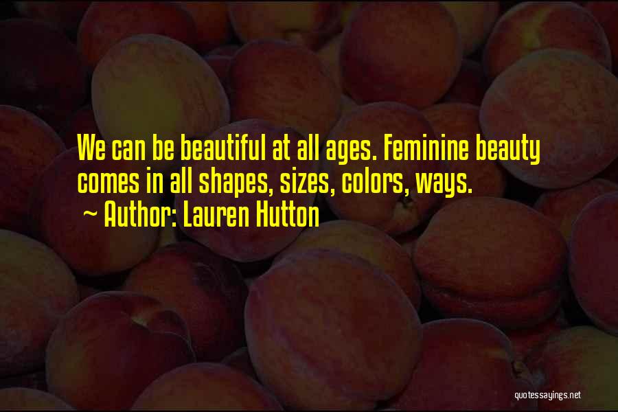 Lauren Hutton Quotes: We Can Be Beautiful At All Ages. Feminine Beauty Comes In All Shapes, Sizes, Colors, Ways.