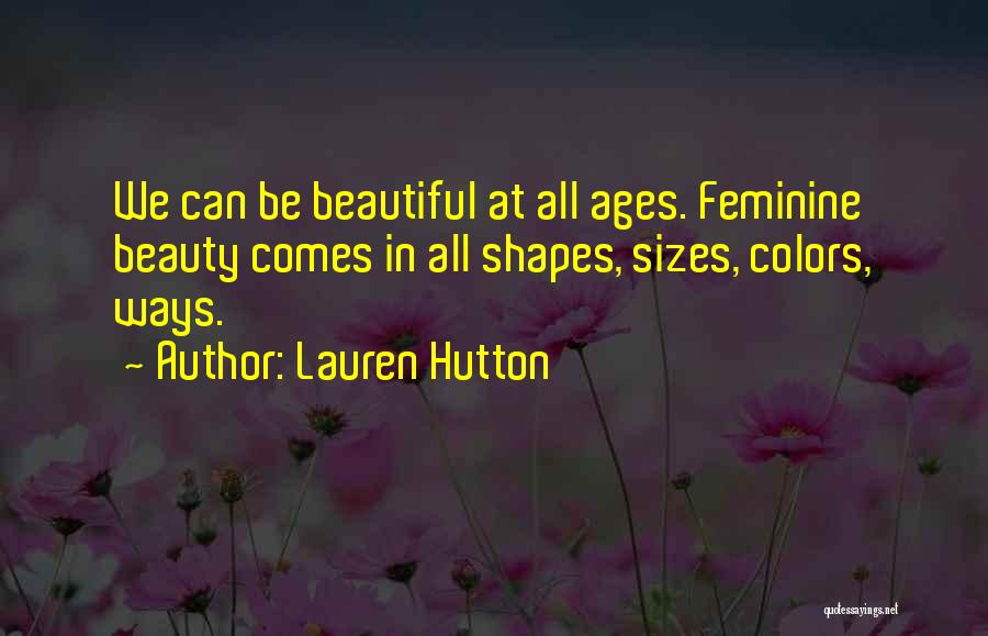 Lauren Hutton Quotes: We Can Be Beautiful At All Ages. Feminine Beauty Comes In All Shapes, Sizes, Colors, Ways.