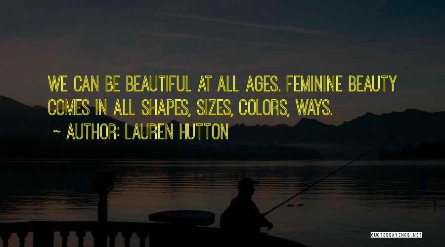 Lauren Hutton Quotes: We Can Be Beautiful At All Ages. Feminine Beauty Comes In All Shapes, Sizes, Colors, Ways.