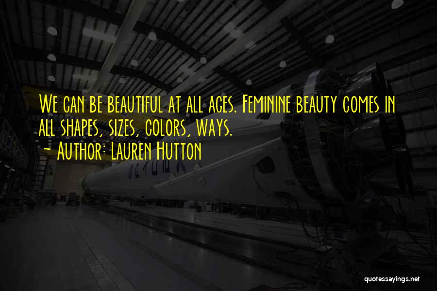 Lauren Hutton Quotes: We Can Be Beautiful At All Ages. Feminine Beauty Comes In All Shapes, Sizes, Colors, Ways.