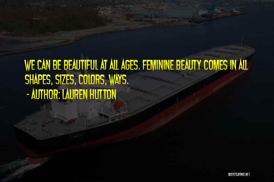 Lauren Hutton Quotes: We Can Be Beautiful At All Ages. Feminine Beauty Comes In All Shapes, Sizes, Colors, Ways.