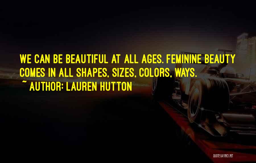 Lauren Hutton Quotes: We Can Be Beautiful At All Ages. Feminine Beauty Comes In All Shapes, Sizes, Colors, Ways.