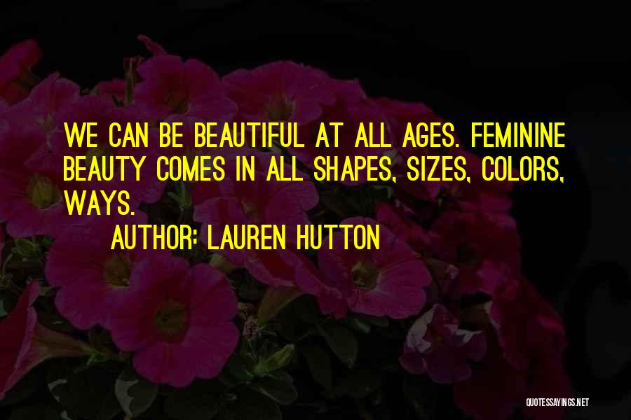 Lauren Hutton Quotes: We Can Be Beautiful At All Ages. Feminine Beauty Comes In All Shapes, Sizes, Colors, Ways.