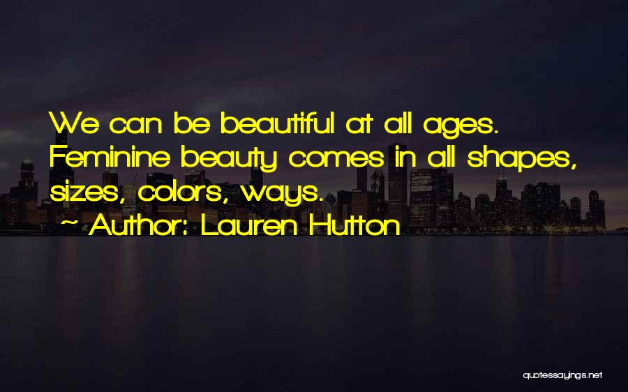 Lauren Hutton Quotes: We Can Be Beautiful At All Ages. Feminine Beauty Comes In All Shapes, Sizes, Colors, Ways.