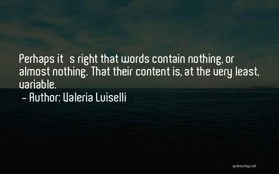 Valeria Luiselli Quotes: Perhaps It's Right That Words Contain Nothing, Or Almost Nothing. That Their Content Is, At The Very Least, Variable.
