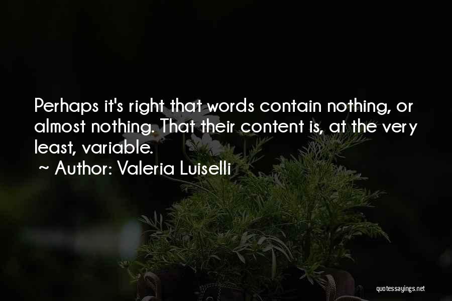 Valeria Luiselli Quotes: Perhaps It's Right That Words Contain Nothing, Or Almost Nothing. That Their Content Is, At The Very Least, Variable.