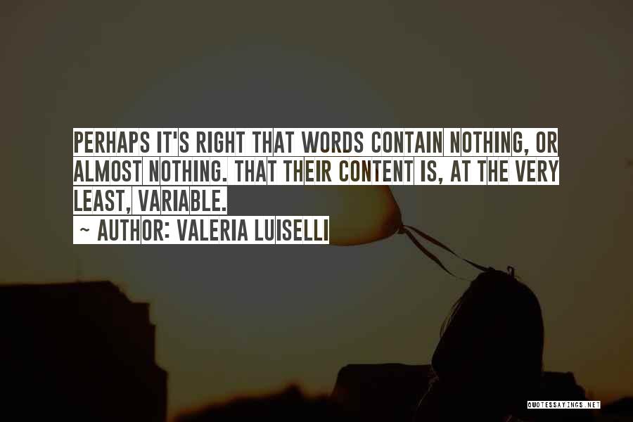 Valeria Luiselli Quotes: Perhaps It's Right That Words Contain Nothing, Or Almost Nothing. That Their Content Is, At The Very Least, Variable.
