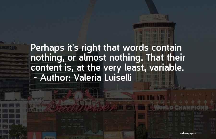 Valeria Luiselli Quotes: Perhaps It's Right That Words Contain Nothing, Or Almost Nothing. That Their Content Is, At The Very Least, Variable.