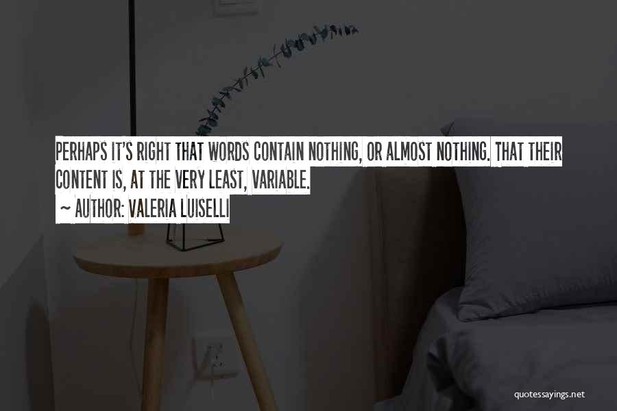 Valeria Luiselli Quotes: Perhaps It's Right That Words Contain Nothing, Or Almost Nothing. That Their Content Is, At The Very Least, Variable.