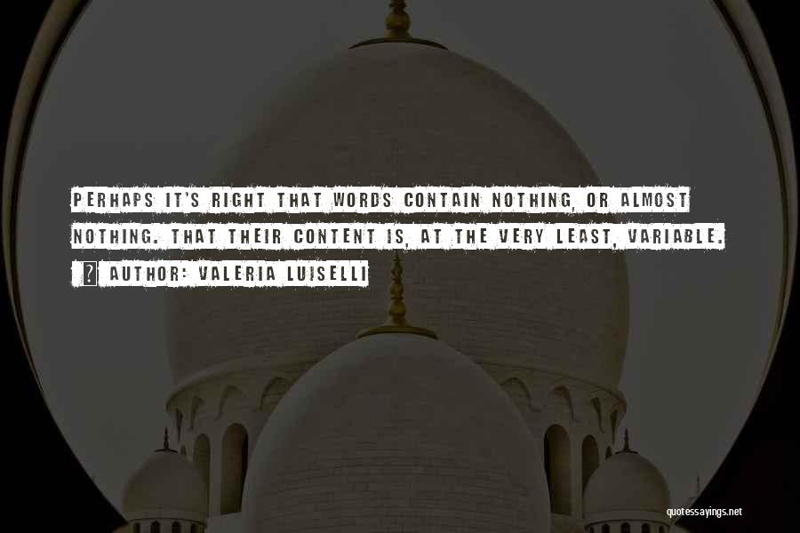 Valeria Luiselli Quotes: Perhaps It's Right That Words Contain Nothing, Or Almost Nothing. That Their Content Is, At The Very Least, Variable.