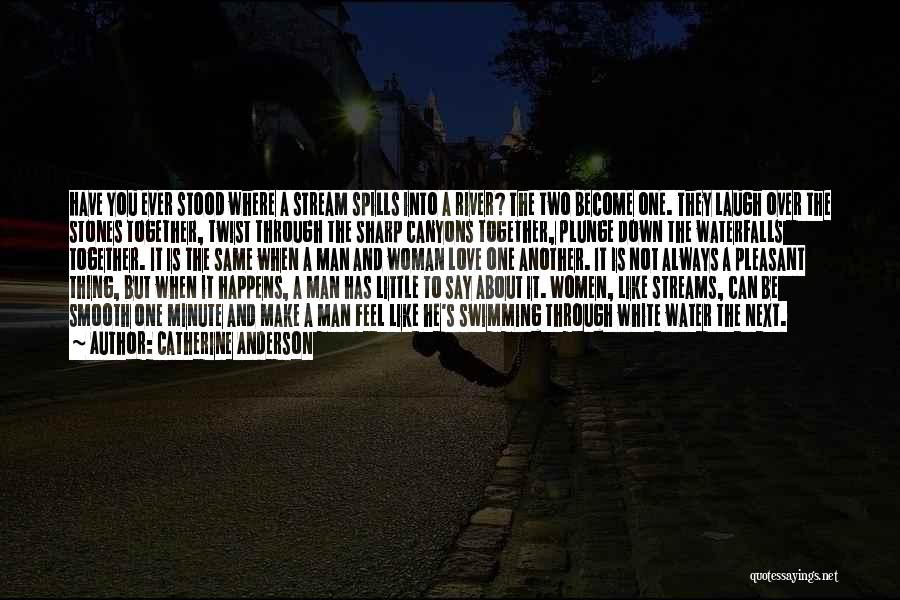 Catherine Anderson Quotes: Have You Ever Stood Where A Stream Spills Into A River? The Two Become One. They Laugh Over The Stones