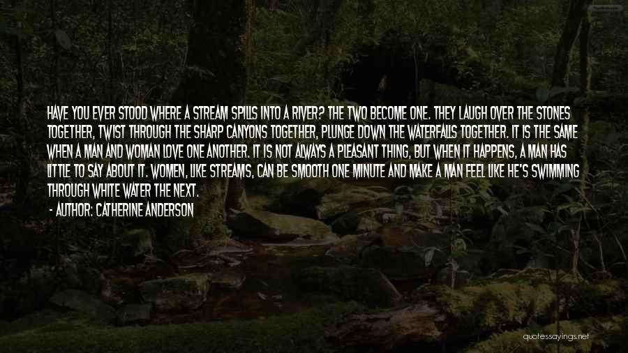 Catherine Anderson Quotes: Have You Ever Stood Where A Stream Spills Into A River? The Two Become One. They Laugh Over The Stones