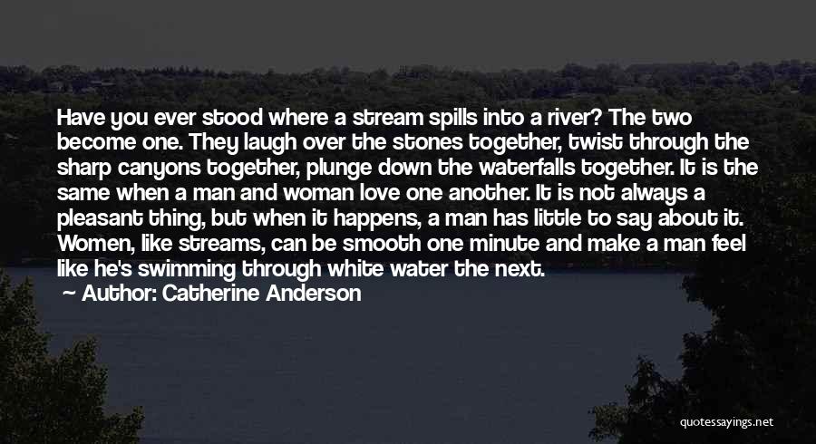 Catherine Anderson Quotes: Have You Ever Stood Where A Stream Spills Into A River? The Two Become One. They Laugh Over The Stones