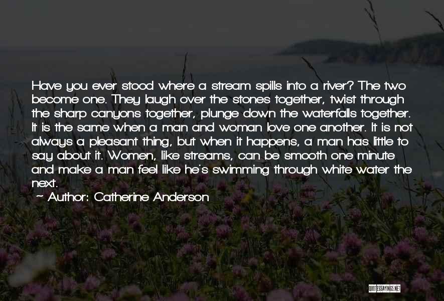 Catherine Anderson Quotes: Have You Ever Stood Where A Stream Spills Into A River? The Two Become One. They Laugh Over The Stones