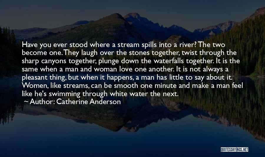 Catherine Anderson Quotes: Have You Ever Stood Where A Stream Spills Into A River? The Two Become One. They Laugh Over The Stones