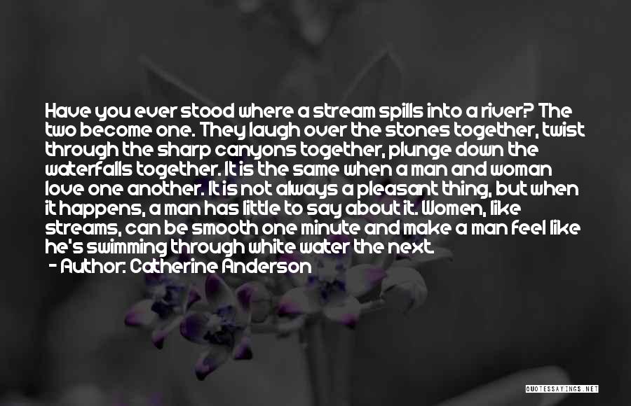 Catherine Anderson Quotes: Have You Ever Stood Where A Stream Spills Into A River? The Two Become One. They Laugh Over The Stones