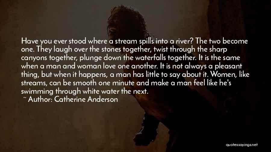 Catherine Anderson Quotes: Have You Ever Stood Where A Stream Spills Into A River? The Two Become One. They Laugh Over The Stones