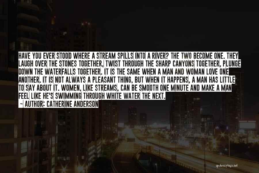 Catherine Anderson Quotes: Have You Ever Stood Where A Stream Spills Into A River? The Two Become One. They Laugh Over The Stones