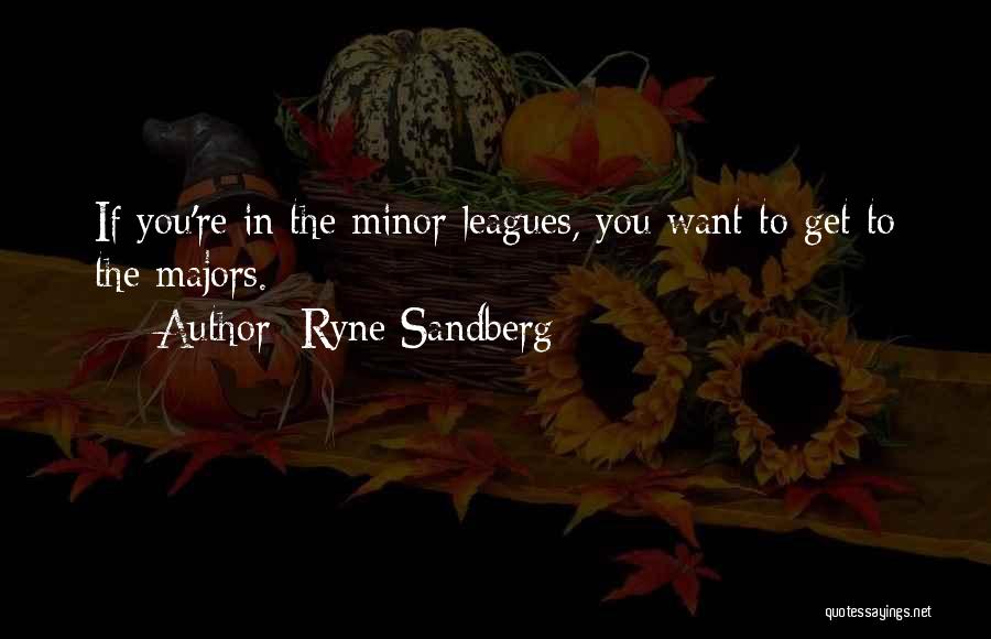Ryne Sandberg Quotes: If You're In The Minor Leagues, You Want To Get To The Majors.