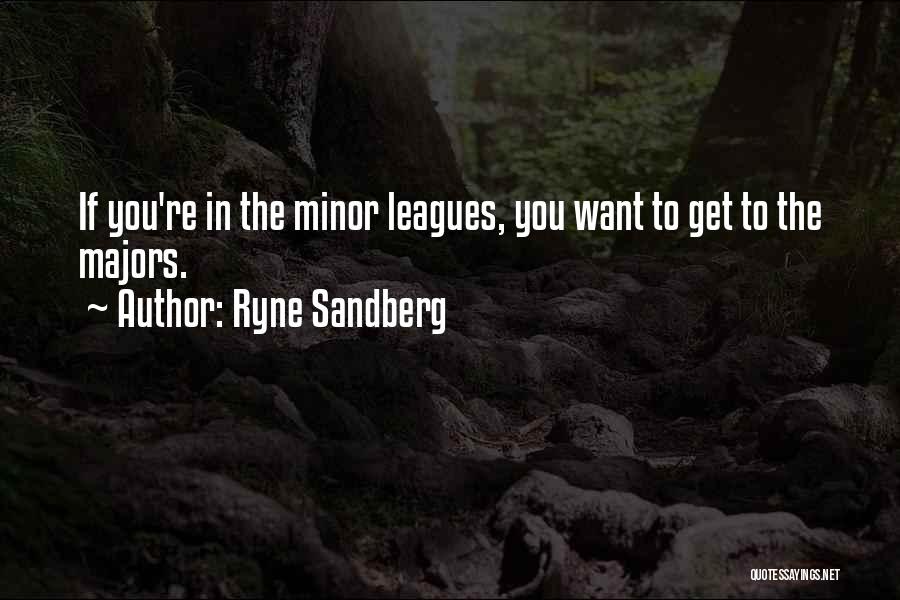 Ryne Sandberg Quotes: If You're In The Minor Leagues, You Want To Get To The Majors.