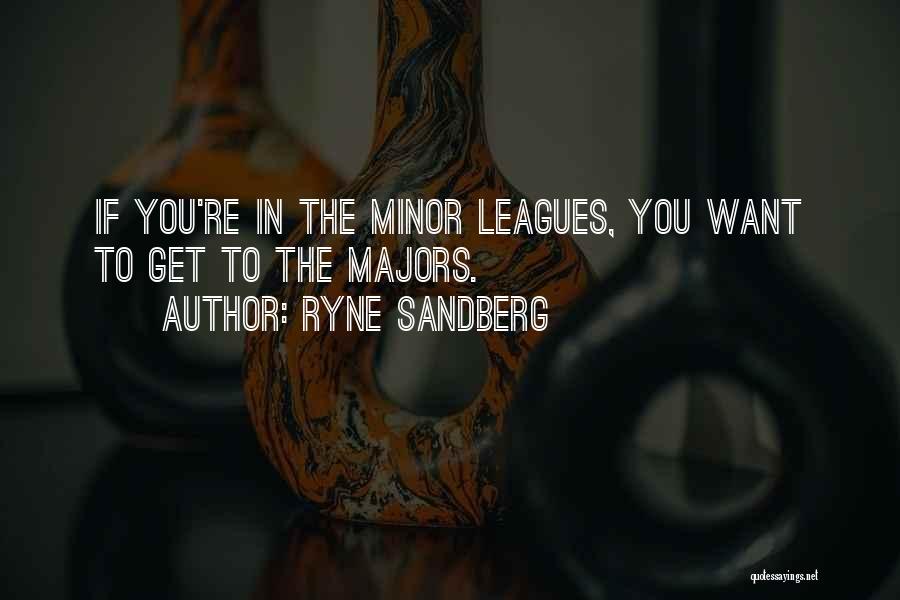 Ryne Sandberg Quotes: If You're In The Minor Leagues, You Want To Get To The Majors.