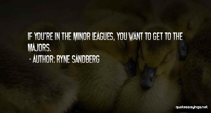 Ryne Sandberg Quotes: If You're In The Minor Leagues, You Want To Get To The Majors.