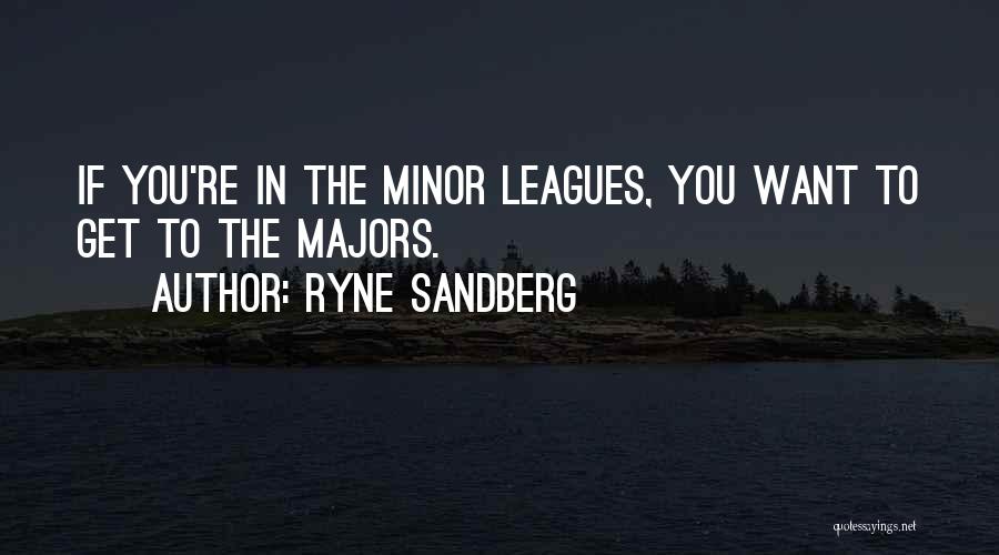 Ryne Sandberg Quotes: If You're In The Minor Leagues, You Want To Get To The Majors.