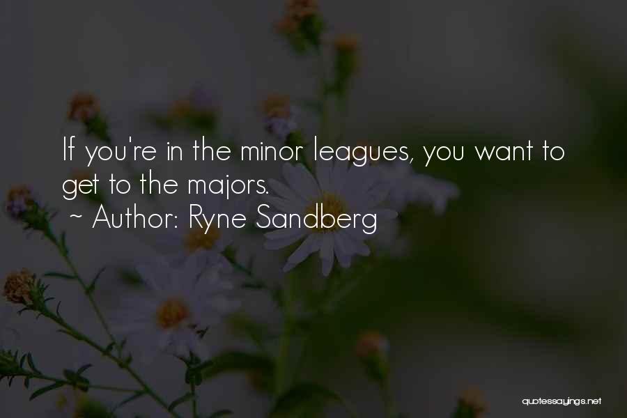 Ryne Sandberg Quotes: If You're In The Minor Leagues, You Want To Get To The Majors.
