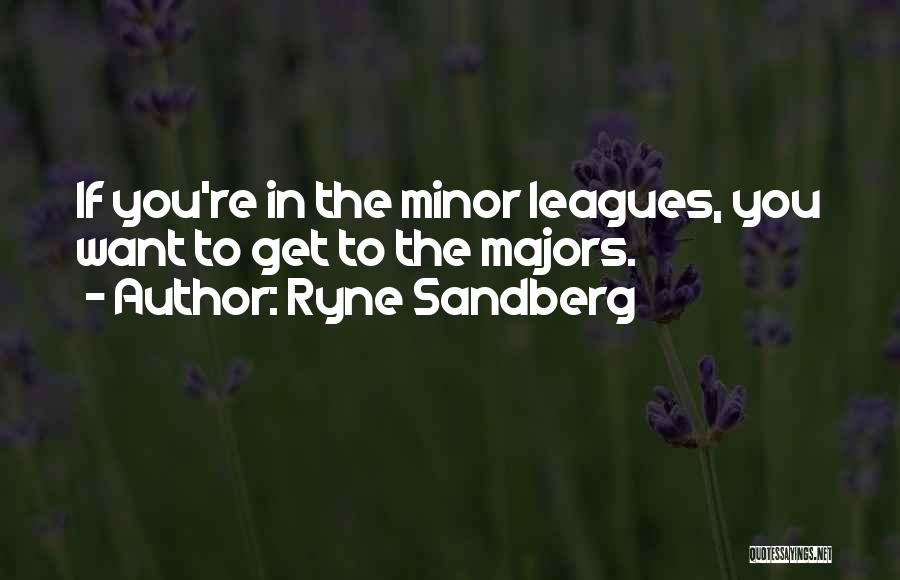 Ryne Sandberg Quotes: If You're In The Minor Leagues, You Want To Get To The Majors.