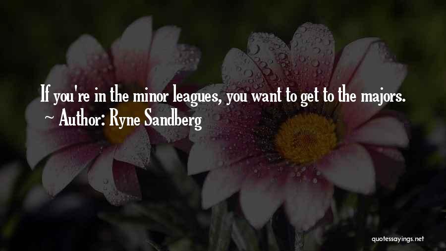 Ryne Sandberg Quotes: If You're In The Minor Leagues, You Want To Get To The Majors.