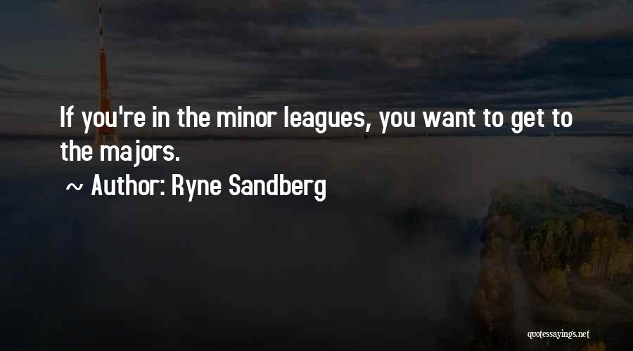Ryne Sandberg Quotes: If You're In The Minor Leagues, You Want To Get To The Majors.