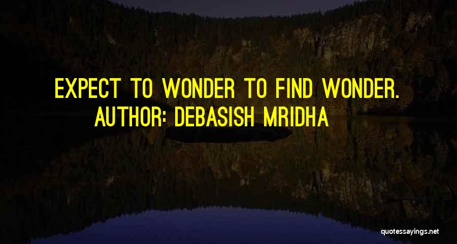 Debasish Mridha Quotes: Expect To Wonder To Find Wonder.
