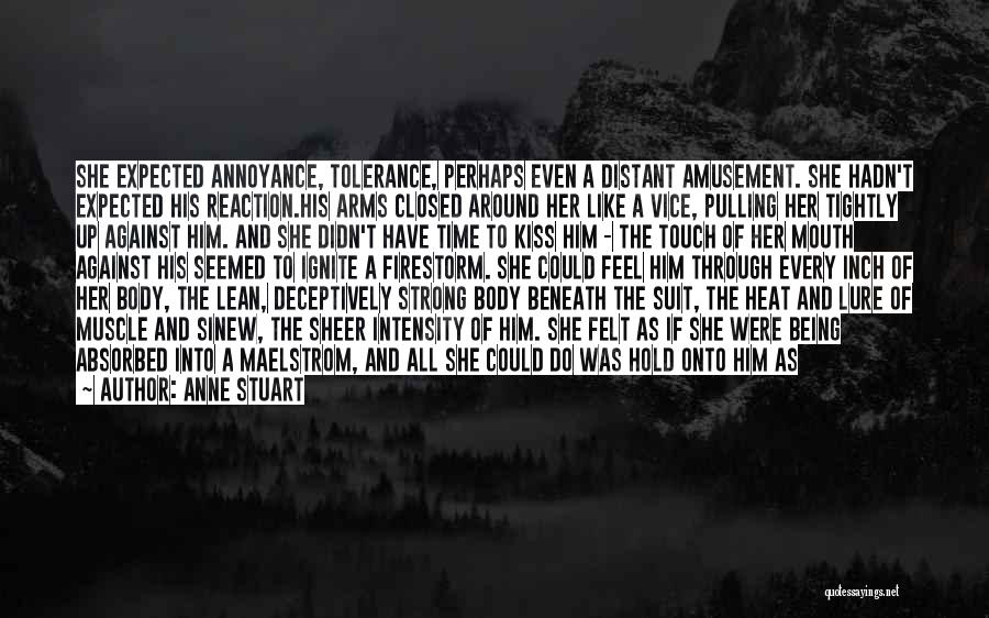 Anne Stuart Quotes: She Expected Annoyance, Tolerance, Perhaps Even A Distant Amusement. She Hadn't Expected His Reaction.his Arms Closed Around Her Like A