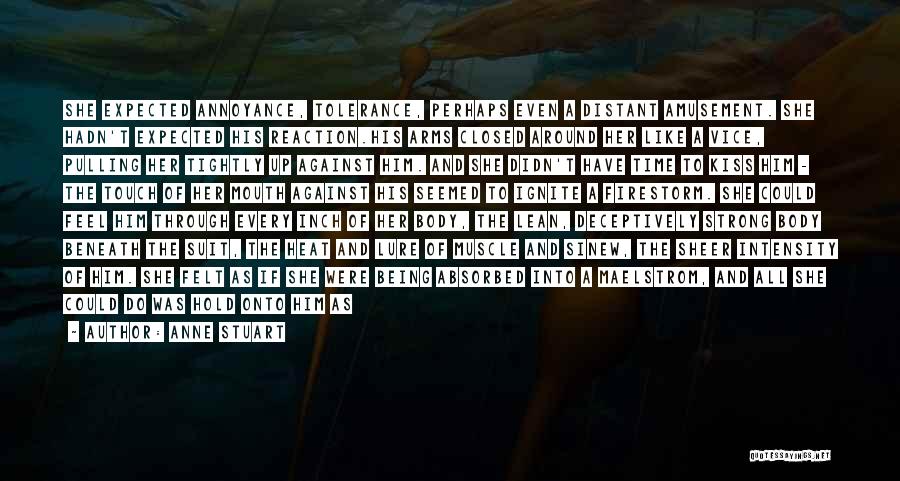 Anne Stuart Quotes: She Expected Annoyance, Tolerance, Perhaps Even A Distant Amusement. She Hadn't Expected His Reaction.his Arms Closed Around Her Like A