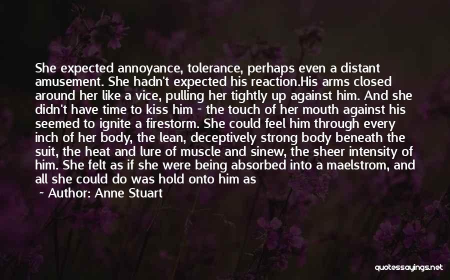 Anne Stuart Quotes: She Expected Annoyance, Tolerance, Perhaps Even A Distant Amusement. She Hadn't Expected His Reaction.his Arms Closed Around Her Like A