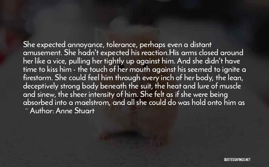 Anne Stuart Quotes: She Expected Annoyance, Tolerance, Perhaps Even A Distant Amusement. She Hadn't Expected His Reaction.his Arms Closed Around Her Like A