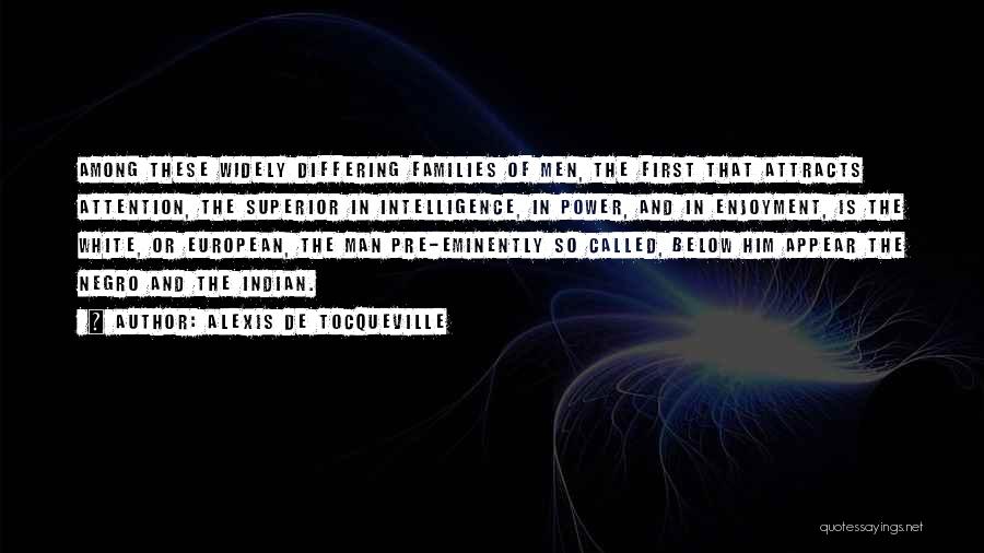 Alexis De Tocqueville Quotes: Among These Widely Differing Families Of Men, The First That Attracts Attention, The Superior In Intelligence, In Power, And In