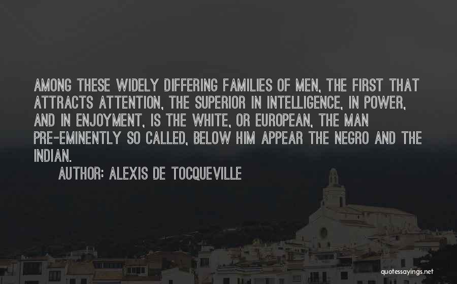Alexis De Tocqueville Quotes: Among These Widely Differing Families Of Men, The First That Attracts Attention, The Superior In Intelligence, In Power, And In