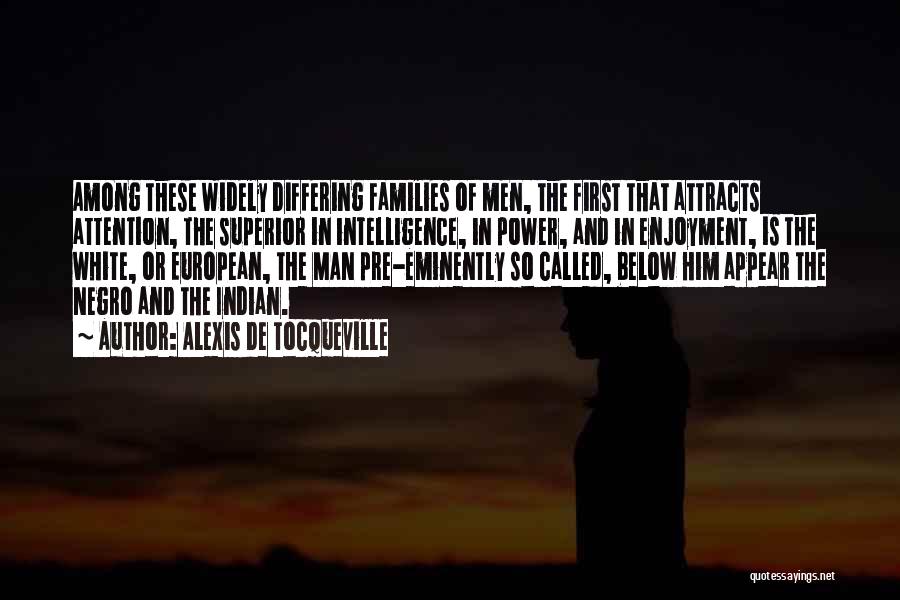 Alexis De Tocqueville Quotes: Among These Widely Differing Families Of Men, The First That Attracts Attention, The Superior In Intelligence, In Power, And In