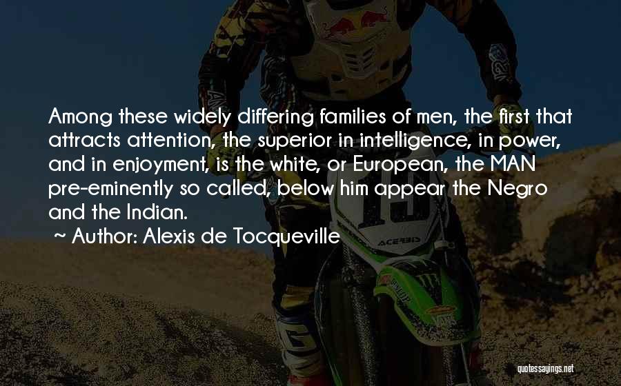Alexis De Tocqueville Quotes: Among These Widely Differing Families Of Men, The First That Attracts Attention, The Superior In Intelligence, In Power, And In